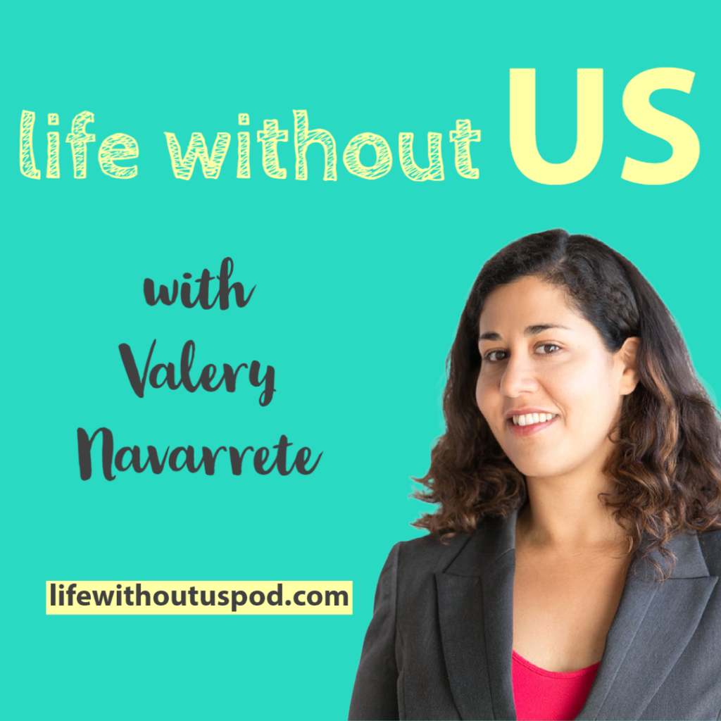 Life Without Us host Valery Navarrete is a strategist, facilitator, and community builder who wants to inspire more of us to have more "us" in our lives.  She is pictured here on a turquoise background under the heading Life Without Us.