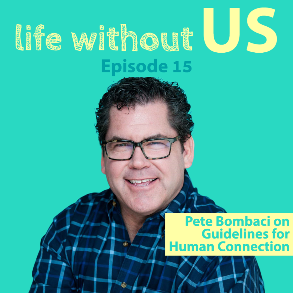 A photo of the GenWell Project's Pete Bombaci is centred on the turquoise episode artwork for Life Without Us podcast episode fifteen. The episode title appears in a yellow box with turquoise writing: Pete Bombaci on Guidelines for Human Connection. 